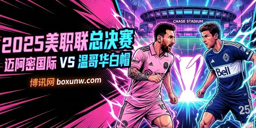 2025MLS美职联总决赛：迈阿密国际VS温哥华白帽，梅西能否完美加冕？