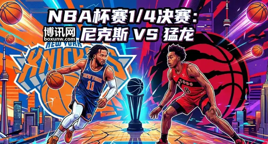 NBA杯八强战:尼克斯VS猛龙 | 深度前瞻 | 赔率趋势解读+投注指南 NBA杯八强战:尼克斯VS猛龙 | 深度前瞻 | 赔率趋势解读+投注指南