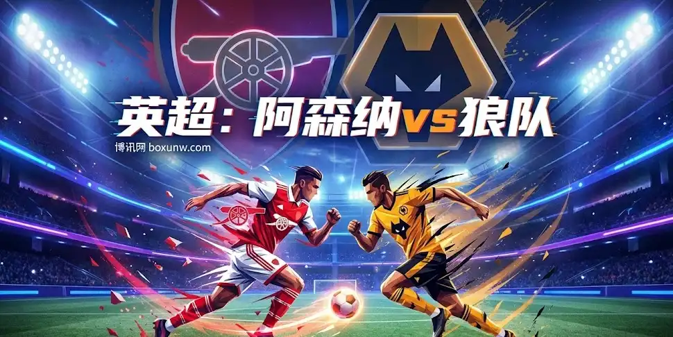 英超焦点：阿森纳vs狼队，赢球容易穿盘难？独家解读深盘剧本