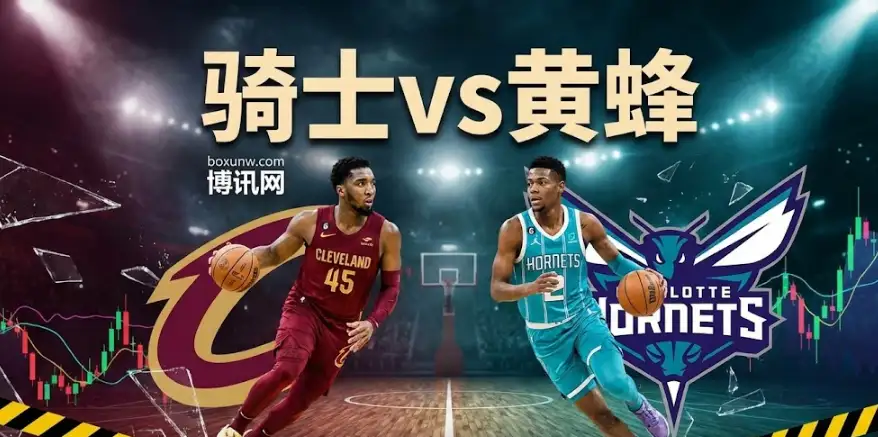 深度前瞻|骑士vs黄蜂:伤病潮改写剧本,高盘口下的冷门机会在哪里? 深度前瞻|骑士vs黄蜂:伤病潮改写剧本,高盘口下的冷门机会在哪里?