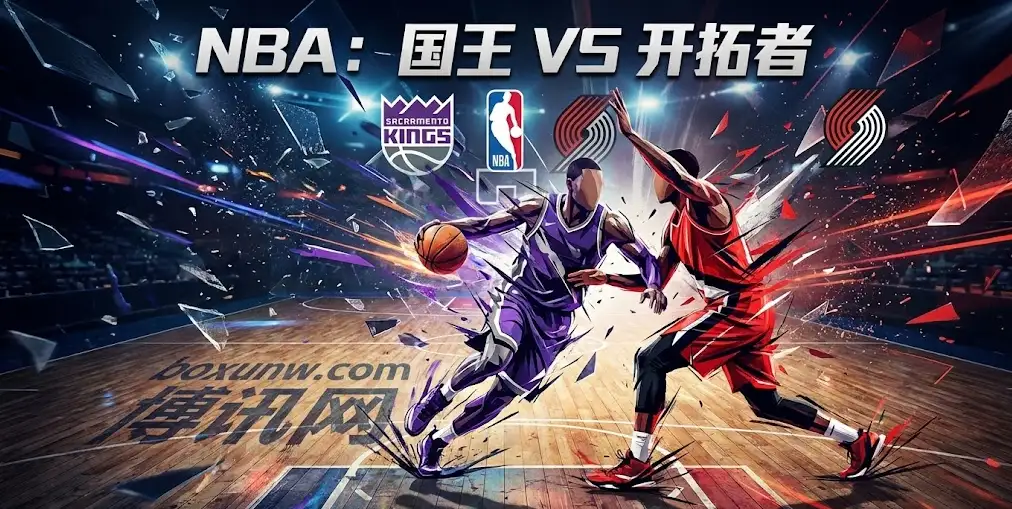 NBA前瞻｜国王VS开拓者：核心内线赛季报销？国王客场如何应对开拓者？