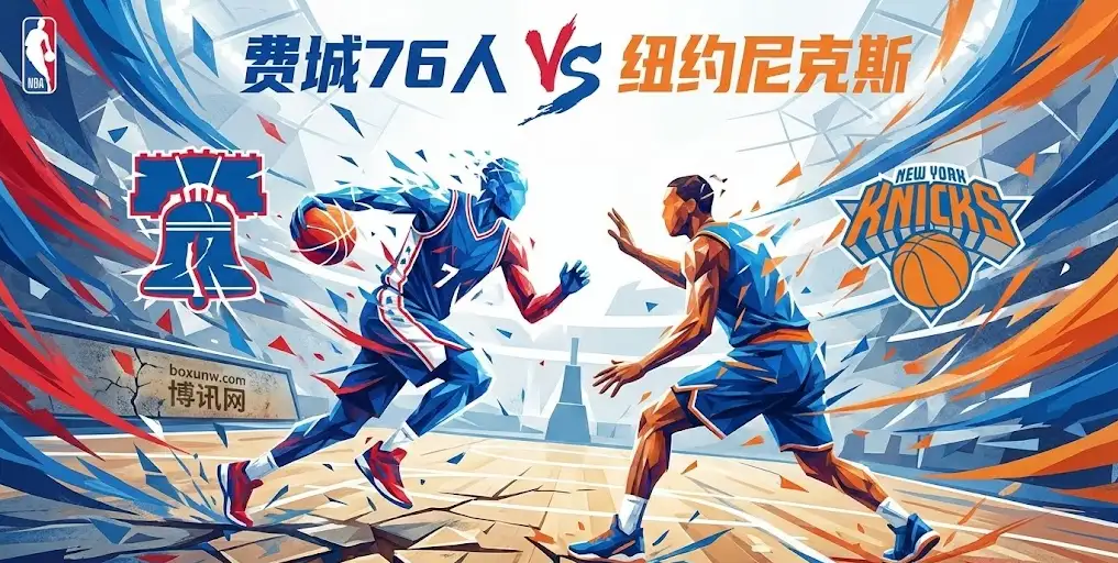【NBA前瞻】76人VS尼克斯：赛区内战+伤病迷局！深度拆解伤病与体能的博弈