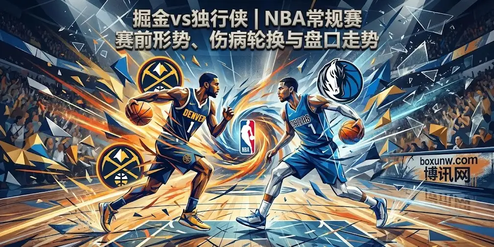 掘金vs独行侠：这场西部对决的胜负手在哪？客让7.5分能否爆冷