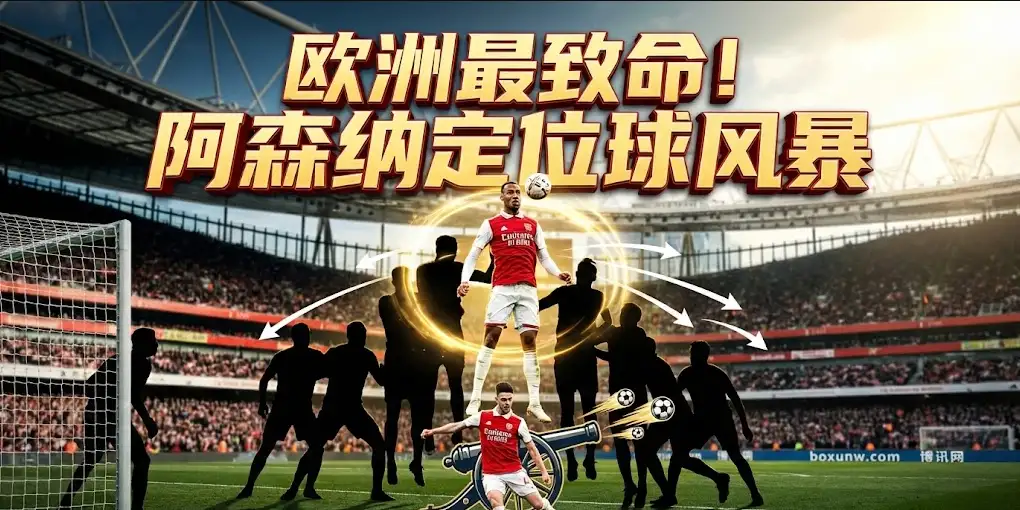 深度解密：阿森纳定位球如何炼成？22球神迹背后的战术体系