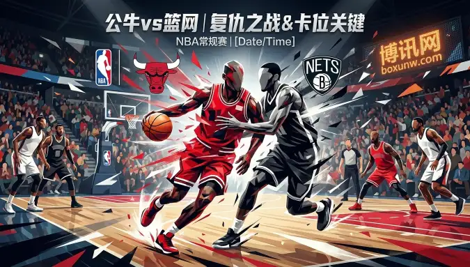 公牛vs篮网：主场让6.5分稳了？篮网核心轮休，三分回落后的致命隐患